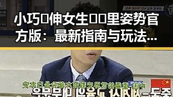 小巧🐥伸女生🍑🍑里姿势官方版:最新指南与玩法解析