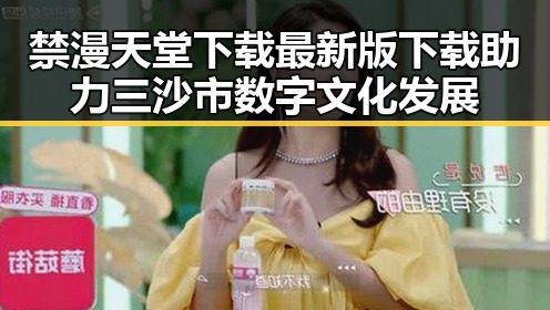 禁漫天堂下载最新版下载助力三沙市数字文化发展