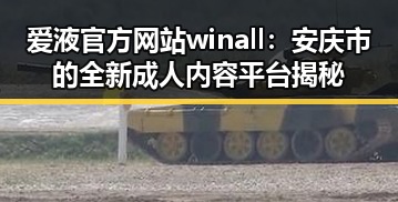 爱液官方网站winall：安庆市的全新成人内容平台揭秘