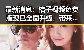 最新消息：桔子视频免费版现已全面升级，带来更流畅的观看体验