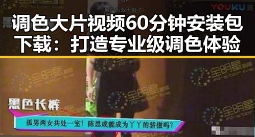 调色大片视频60分钟安装包下载：打造专业级调色体验