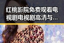 红桃影院免费观看电视剧电视剧高清与免费版：最新资源推荐