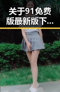关于91免费版最新版下载的详细介绍与获取途径