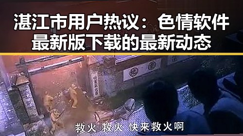 湛江市用户热议：色情软件最新版下载的最新动态