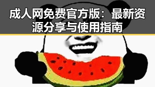 成人网免费官方版：最新资源分享与使用指南