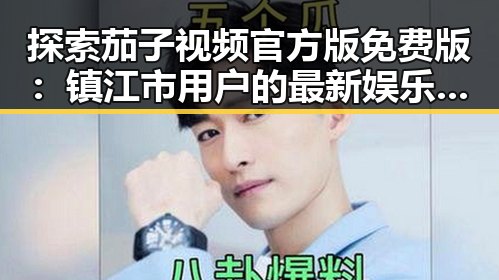 探索茄子视频官方版免费版：镇江市用户的最新娱乐选择