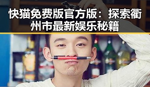 快猫免费版官方版：探索衢州市最新娱乐秘籍