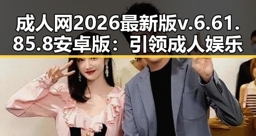 成人网2026最新版v.6.61.85.8 安卓版：引领成人娱乐新潮流