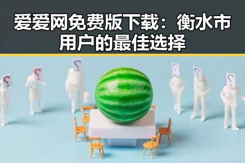 爱爱网免费版下载：衡水市用户的最佳选择