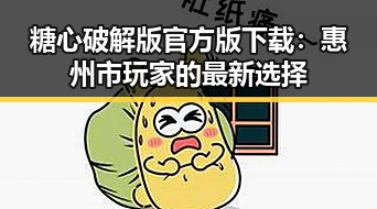 糖心破解版官方版下载：惠州市玩家的最新选择