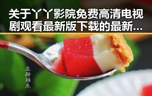 关于丫丫影院免费高清电视剧观看最新版下载的最新动态与现状