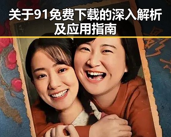 关于91免费下载的深入解析及应用指南