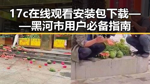 17c在线观看安装包下载——黑河市用户必备指南