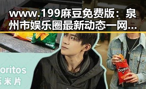 www.199麻豆免费版：泉州市娱乐圈最新动态一网打尽