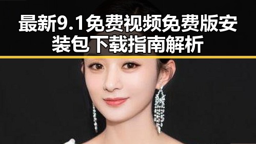 最新9.1免费视频免费版安装包下载指南解析