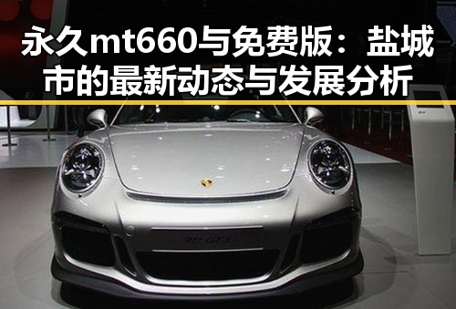 永久mt660与免费版：盐城市的最新动态与发展分析