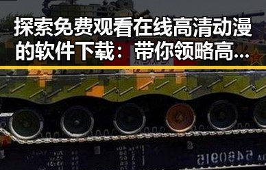 探索 免费观看在线高清动漫的软件下载：带你领略高清二次元世界的便捷途径