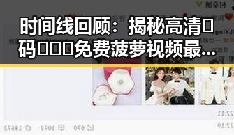时间线回顾：揭秘高清🈚码🔞❌♋免费菠萝视频最新版下载的最新动态