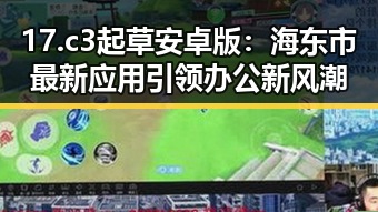 17.c3起草安卓版：海东市最新应用引领办公新风潮