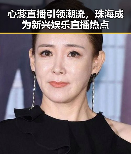 心蕊直播引领潮流，珠海成为新兴娱乐直播热点