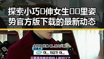 探索小巧🐥伸女生🍑🍑里姿势官方版下载的最新动态