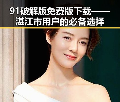91破解版免费版下载——湛江市用户的必备选择