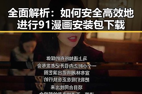 全面解析：如何安全高效地进行91漫画安装包下载