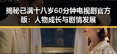 揭秘已满十八岁60分钟电视剧官方版：人物成长与剧情发展
