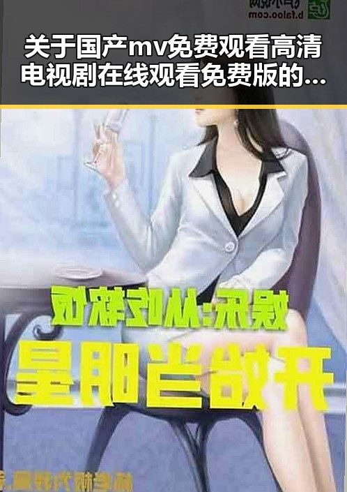 关于国产mv免费观看高清电视剧在线观看免费版的介绍与观看建议