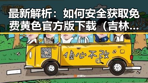 最新解析：如何安全获取免费黄色官方版下载（吉林市专区）