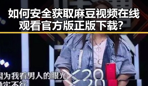 如何安全获取麻豆视频在线观看官方版正版下载？