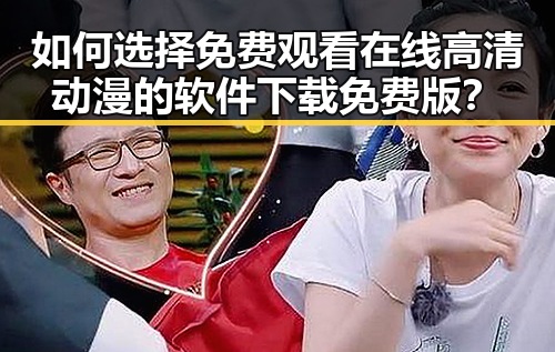 如何选择免费观看在线高清动漫的软件下载免费版？