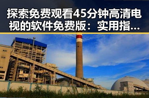 探索 免费观看45分钟高清电视的软件免费版：实用指南与分析