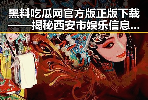 黑料吃瓜网官方版正版下载——揭秘西安市娱乐信息的最新平台