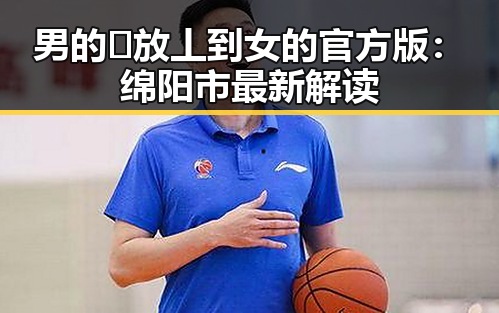 男的🈚放丄到女的官方版：绵阳市最新解读