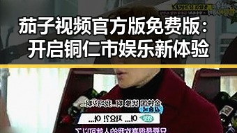 茄子视频官方版免费版：开启铜仁市娱乐新体验