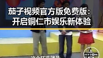 茄子视频官方版免费版：开启铜仁市娱乐新体验