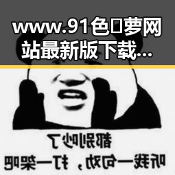 www.91色😍萝网站最新版下载：探索最新资源与安全保障