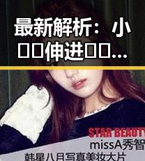 最新解析：小🐔🐔伸进🈲🔞🔞A免费版下载的现状与背后趋势