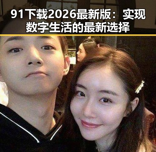 91下载2026最新版：实现数字生活的最新选择