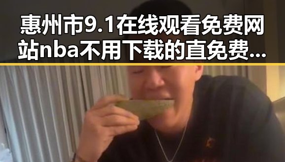 惠州市9.1在线观看免费网站nba不用下载的直免费版全攻略