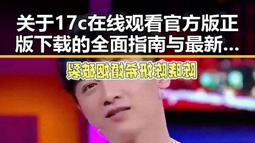 关于17c在线观看官方版正版下载的全面指南与最新资源介绍