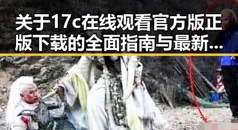 关于17c在线观看官方版正版下载的全面指南与最新资源介绍