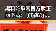 黑料吃瓜网官方版正版下载：了解娱乐圈“吃瓜”风潮的幕后故事