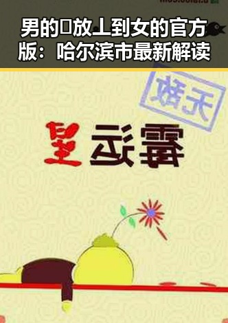 男的🈚放丄到女的官方版：哈尔滨市最新解读