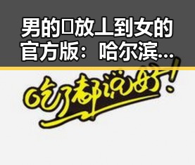 男的🈚放丄到女的官方版：哈尔滨市最新解读