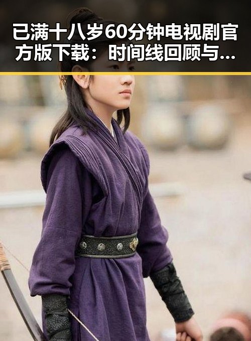 已满十八岁60分钟电视剧官方版下载：时间线回顾与详细介绍