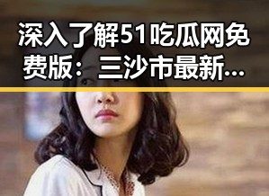 深入了解51吃瓜网免费版：三沙市最新动态与资源分享