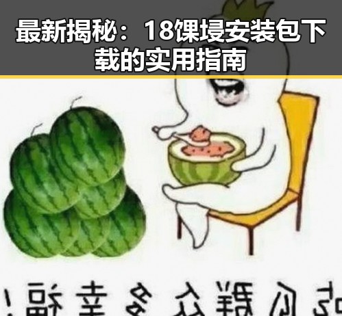 最新揭秘：18馃埐安装包下载的实用指南