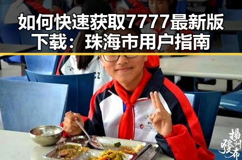 如何快速获取7777最新版下载：珠海市用户指南